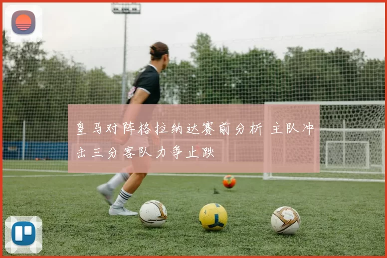 皇马对阵格拉纳达赛前分析 主队冲击三分客队力争止跌