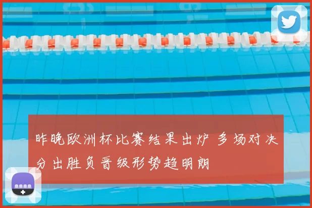 昨晚欧洲杯比赛结果出炉 多场对决分出胜负晋级形势趋明朗