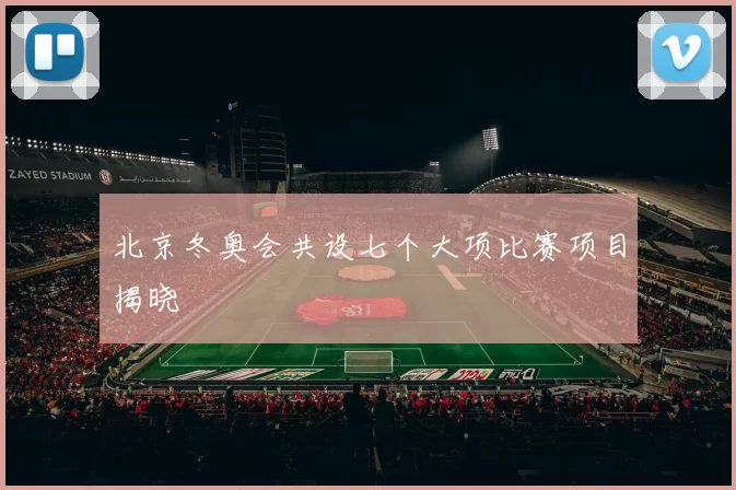 北京冬奥会共设七个大项比赛项目揭晓