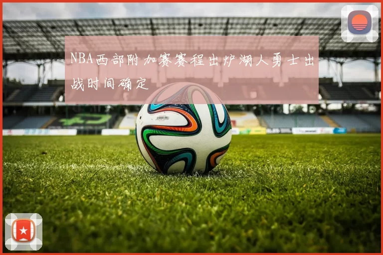NBA西部附加赛赛程出炉湖人勇士出战时间确定