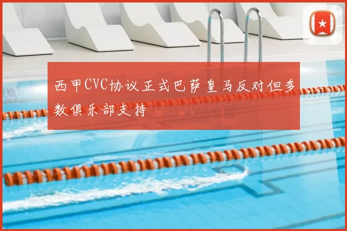 西甲CVC协议正式巴萨皇马反对但多数俱乐部支持