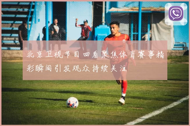 北京卫视节目回看聚焦体育赛事精彩瞬间引发观众持续关注