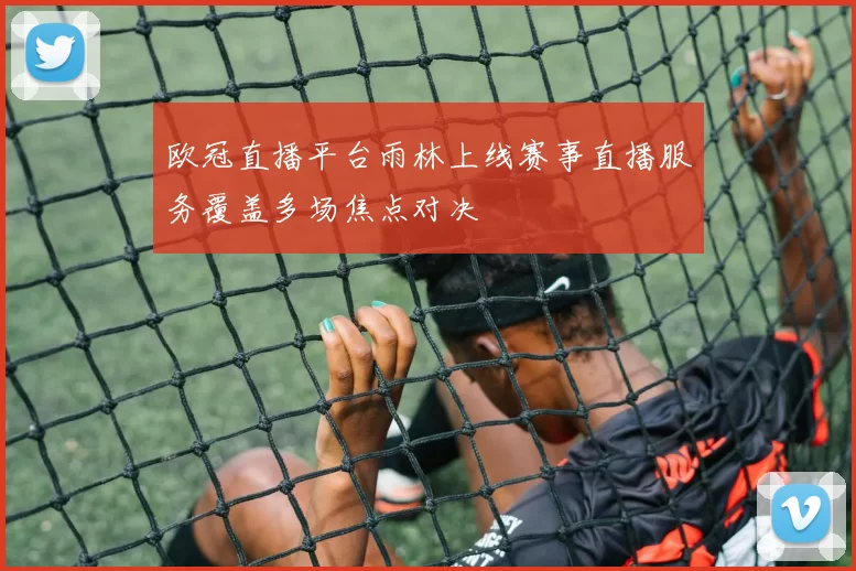 欧冠直播平台雨林上线赛事直播服务覆盖多场焦点对决