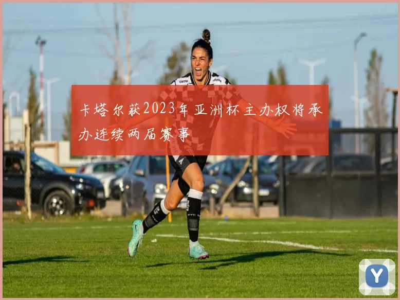 卡塔尔获2023年亚洲杯主办权将承办连续两届赛事