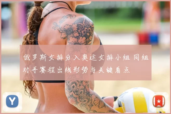俄罗斯女排分入奥运女排小组 同组对手赛程出线形势与关键看点