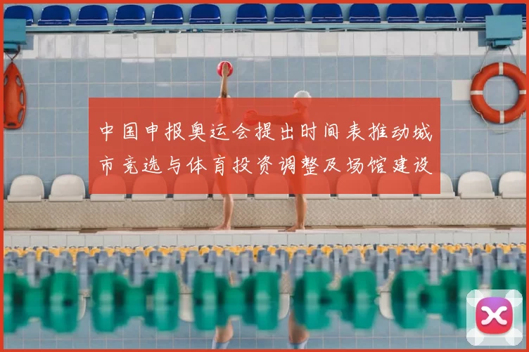 中国申报奥运会提出时间表推动城市竞选与体育投资调整及场馆建设计划