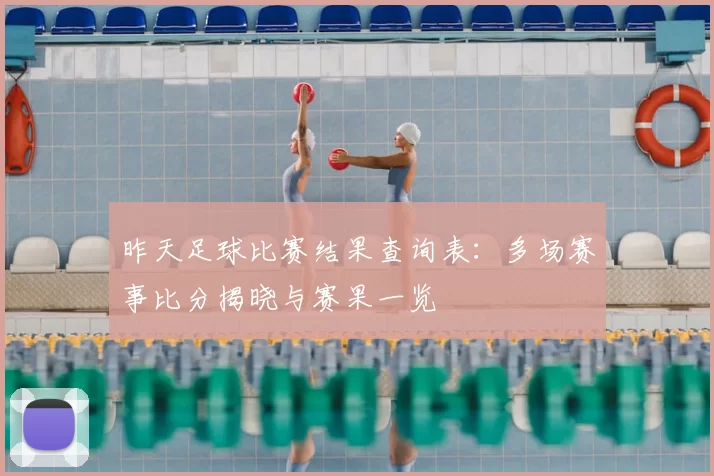 昨天足球比赛结果查询表：多场赛事比分揭晓与赛果一览