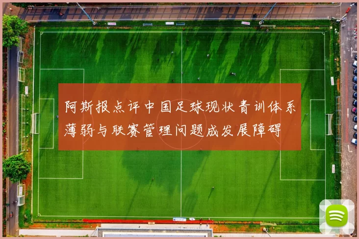 阿斯报点评中国足球现状青训体系薄弱与联赛管理问题成发展障碍