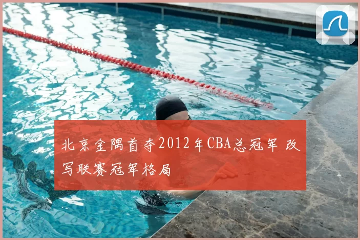 北京金隅首夺2012年CBA总冠军 改写联赛冠军格局