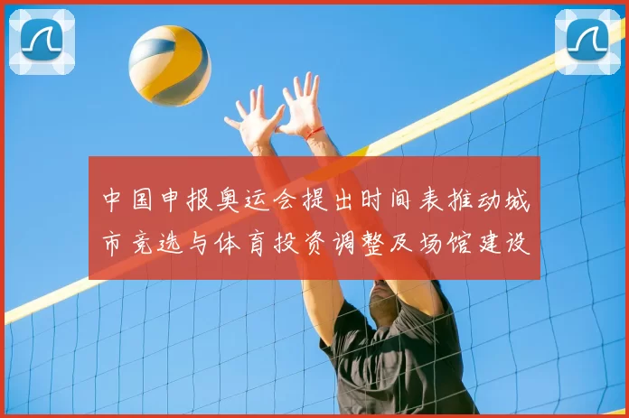 中国申报奥运会提出时间表推动城市竞选与体育投资调整及场馆建设计划