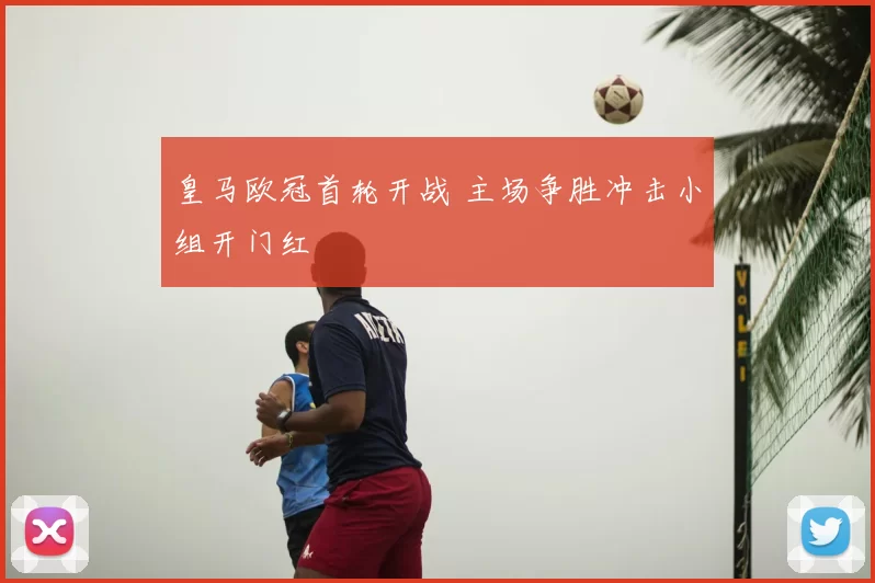 皇马欧冠首轮开战 主场争胜冲击小组开门红