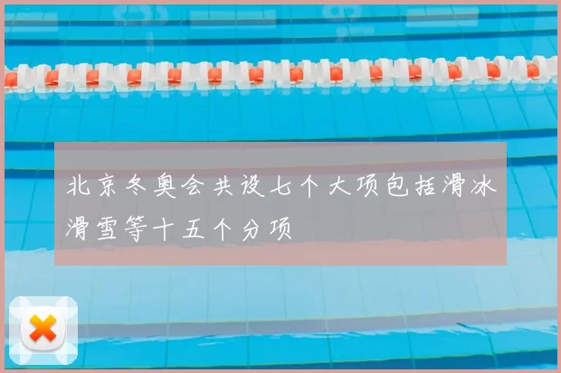 北京冬奥会共设七个大项包括滑冰滑雪等十五个分项