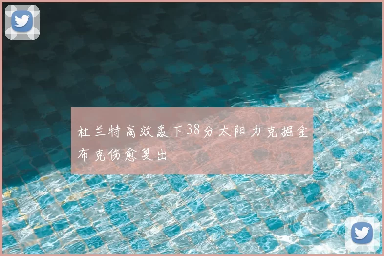 杜兰特高效轰下38分太阳力克掘金布克伤愈复出