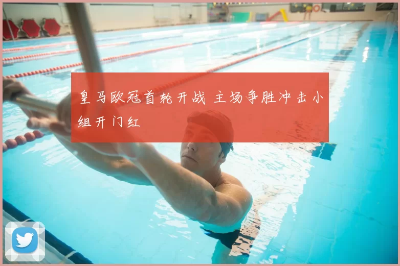 皇马欧冠首轮开战 主场争胜冲击小组开门红