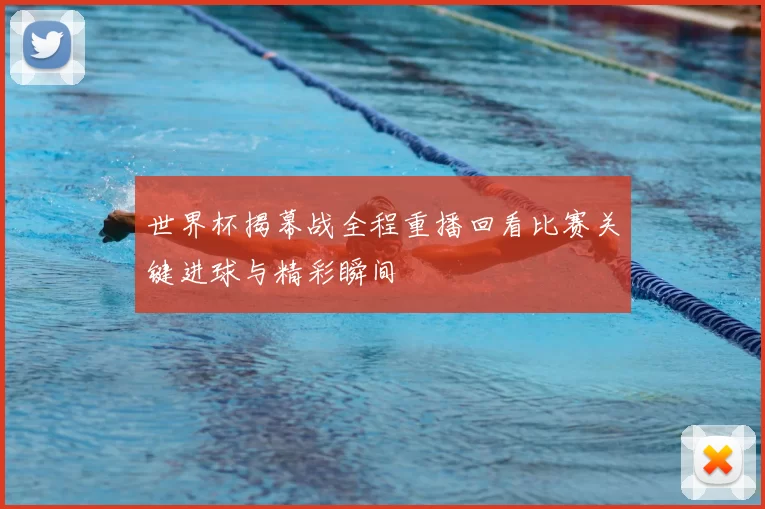 世界杯揭幕战全程重播回看比赛关键进球与精彩瞬间