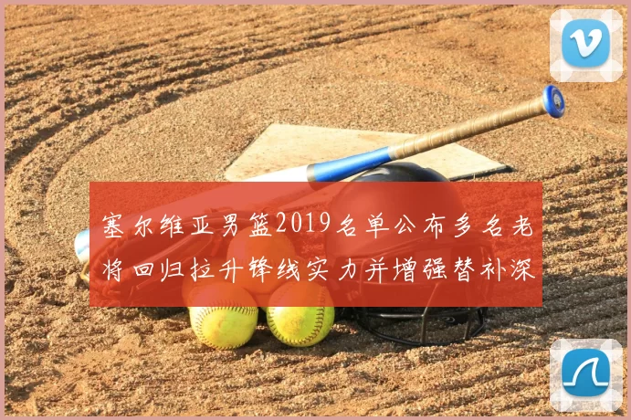 塞尔维亚男篮2019名单公布多名老将回归拉升锋线实力并增强替补深度