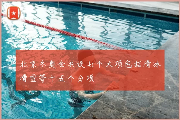 北京冬奥会共设七个大项包括滑冰滑雪等十五个分项