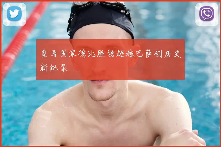 皇马国家德比胜场超越巴萨创历史新纪录