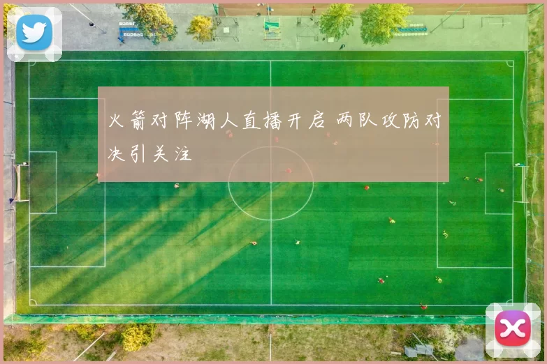 火箭对阵湖人直播开启 两队攻防对决引关注