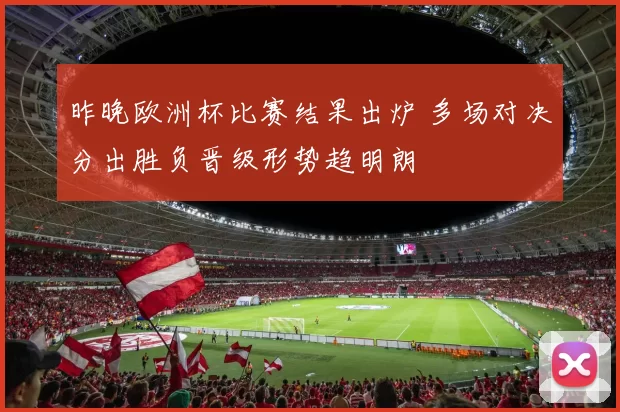 昨晚欧洲杯比赛结果出炉 多场对决分出胜负晋级形势趋明朗