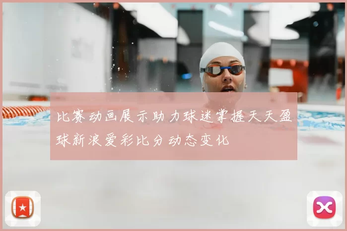 比赛动画展示助力球迷掌握天天盈球新浪爱彩比分动态变化