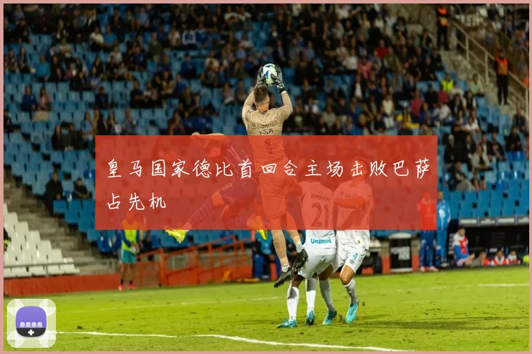 皇马国家德比首回合主场击败巴萨占先机