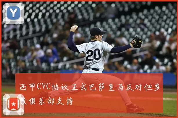 西甲CVC协议正式巴萨皇马反对但多数俱乐部支持