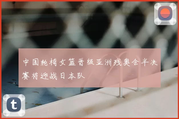 中国轮椅女篮晋级亚洲残奥会半决赛将迎战日本队