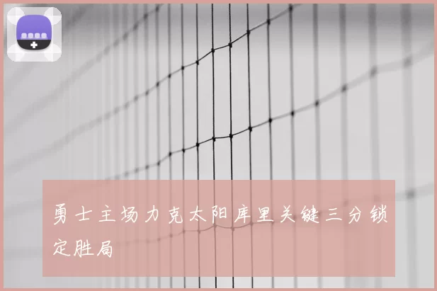 勇士主场力克太阳库里关键三分锁定胜局