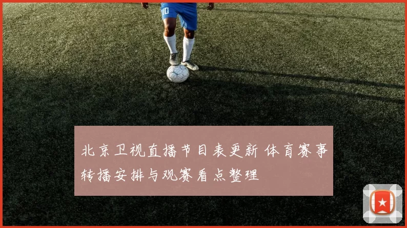 北京卫视直播节目表更新 体育赛事转播安排与观赛看点整理