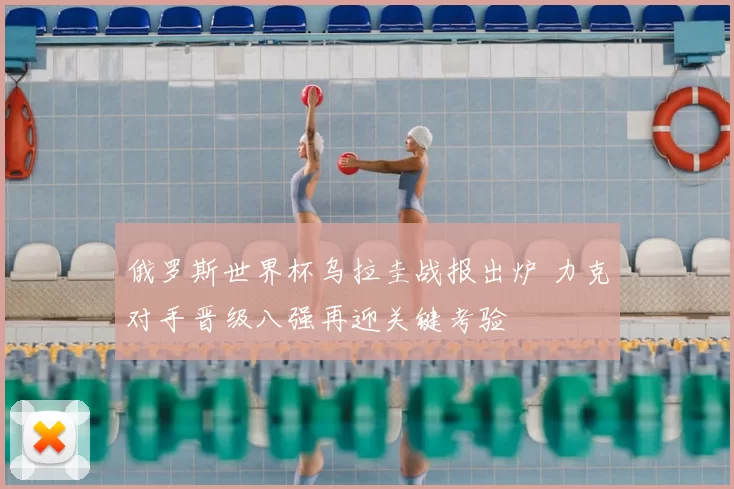 俄罗斯世界杯乌拉圭战报出炉 力克对手晋级八强再迎关键考验