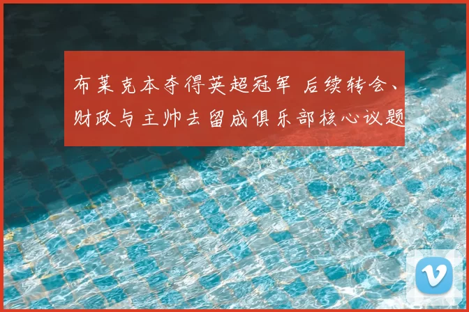 布莱克本夺得英超冠军 后续转会、财政与主帅去留成俱乐部核心议题
