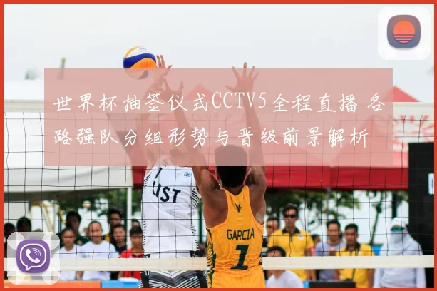 世界杯抽签仪式CCTV5全程直播 各路强队分组形势与晋级前景解析