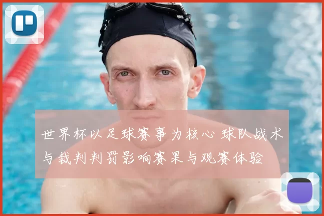 世界杯以足球赛事为核心 球队战术与裁判判罚影响赛果与观赛体验