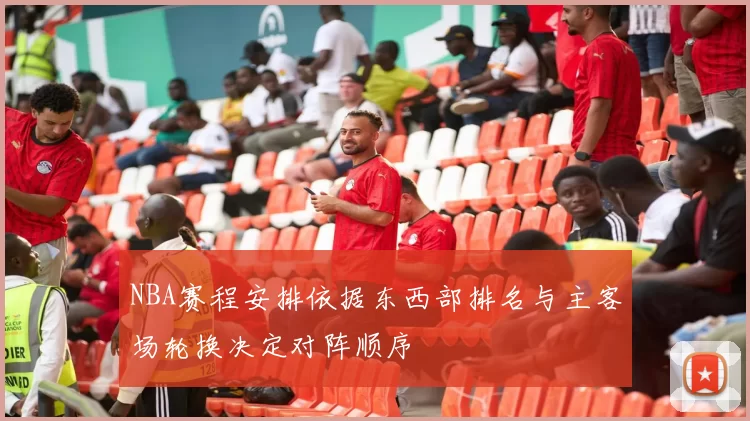 NBA赛程安排依据东西部排名与主客场轮换决定对阵顺序