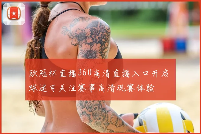 欧冠杯直播360高清直播入口开启 球迷可关注赛事高清观赛体验