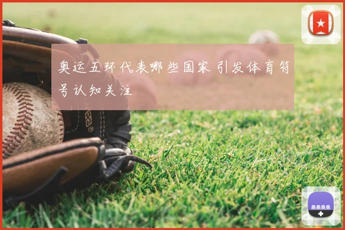 奥运五环代表哪些国家 引发体育符号认知关注