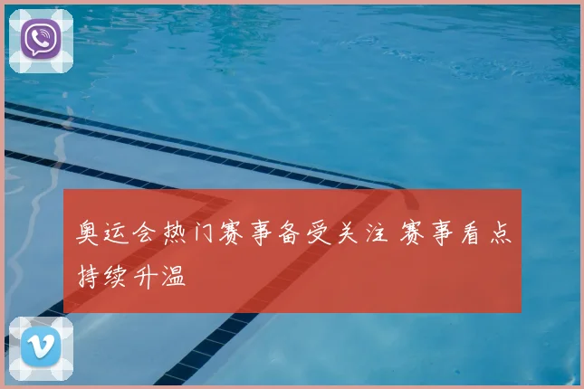 奥运会热门赛事备受关注 赛事看点持续升温