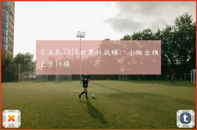 日本队2018世界杯战绩:小组出线止步16强