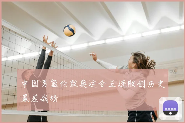 中国男篮伦敦奥运会五连败创历史最差战绩