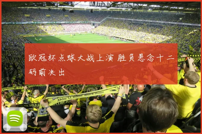 欧冠杯点球大战上演 胜负悬念十二码前决出